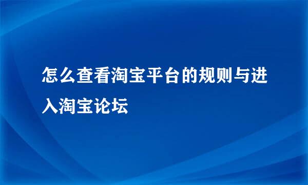 怎么查看淘宝平台的规则与进入淘宝论坛