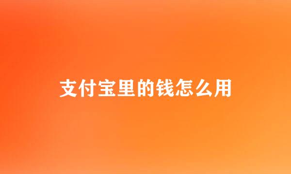 支付宝里的钱怎么用