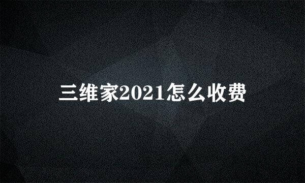 三维家2021怎么收费