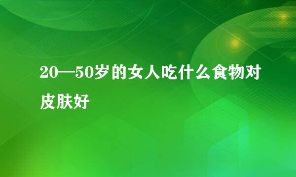 20—50岁的女人吃什么食物对皮肤好