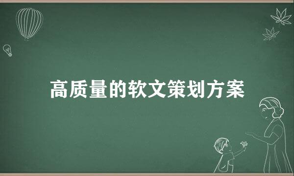 高质量的软文策划方案