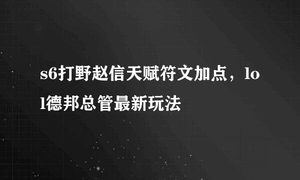 s6打野赵信天赋符文加点，lol德邦总管最新玩法