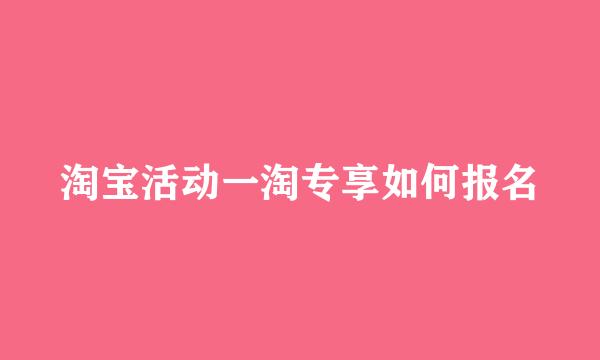 淘宝活动一淘专享如何报名