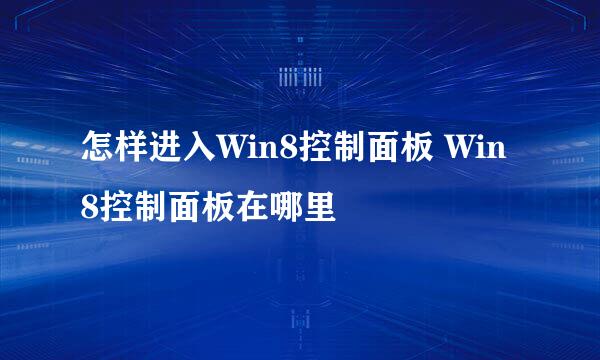 怎样进入Win8控制面板 Win8控制面板在哪里