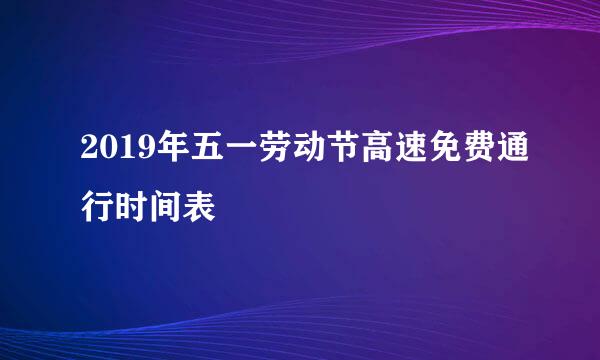 2019年五一劳动节高速免费通行时间表