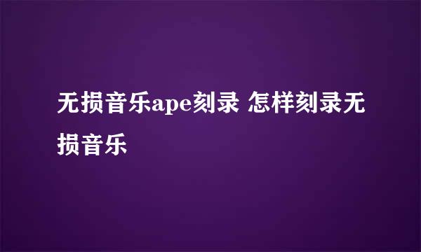 无损音乐ape刻录 怎样刻录无损音乐