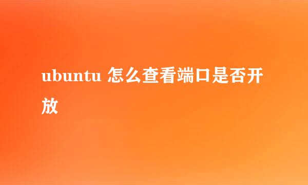 ubuntu 怎么查看端口是否开放