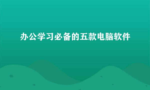 办公学习必备的五款电脑软件