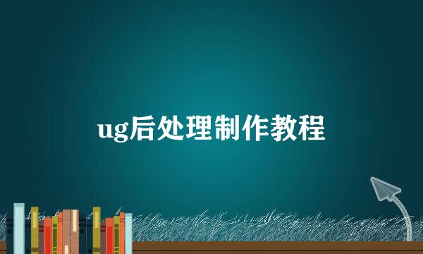 ug后处理制作教程