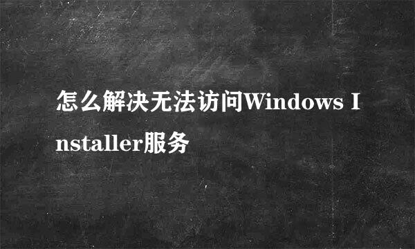 怎么解决无法访问Windows Installer服务