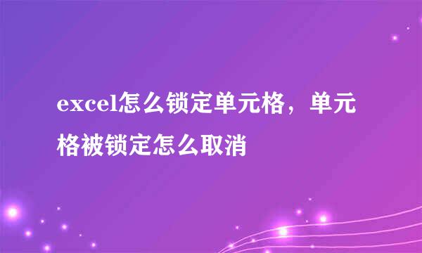 excel怎么锁定单元格，单元格被锁定怎么取消