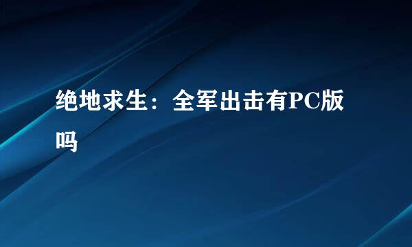 绝地求生：全军出击有PC版吗