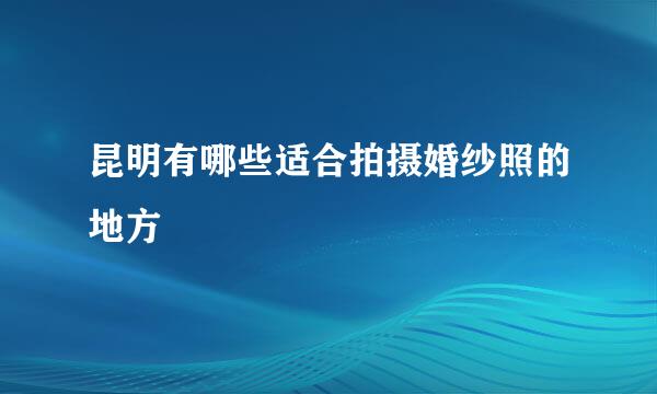 昆明有哪些适合拍摄婚纱照的地方