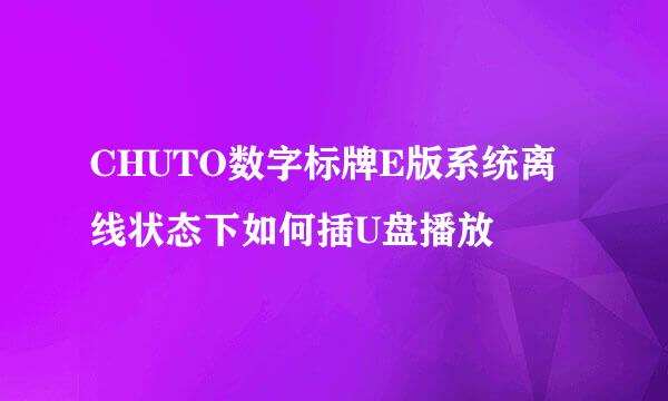 CHUTO数字标牌E版系统离线状态下如何插U盘播放