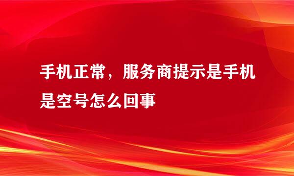 手机正常，服务商提示是手机是空号怎么回事