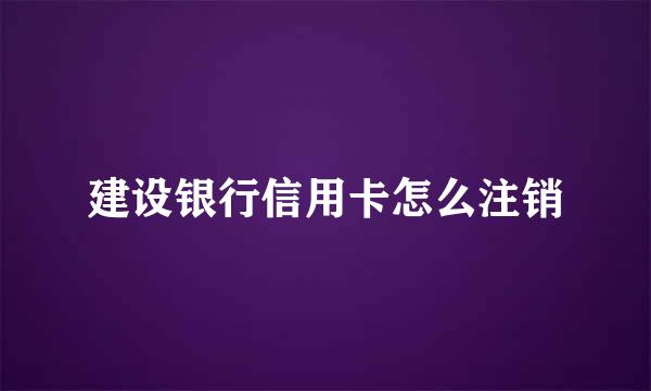 建设银行信用卡怎么注销