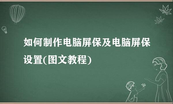 如何制作电脑屏保及电脑屏保设置(图文教程)