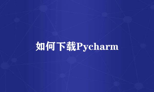 如何下载Pycharm