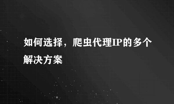 如何选择，爬虫代理IP的多个解决方案