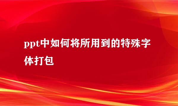 ppt中如何将所用到的特殊字体打包