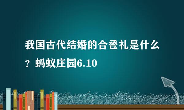 我国古代结婚的合卺礼是什么？蚂蚁庄园6.10