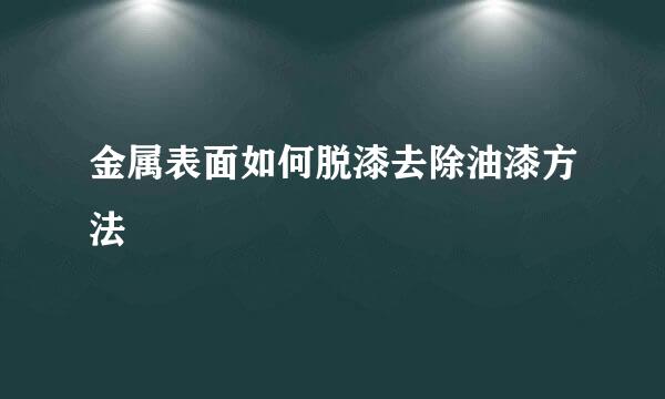 金属表面如何脱漆去除油漆方法