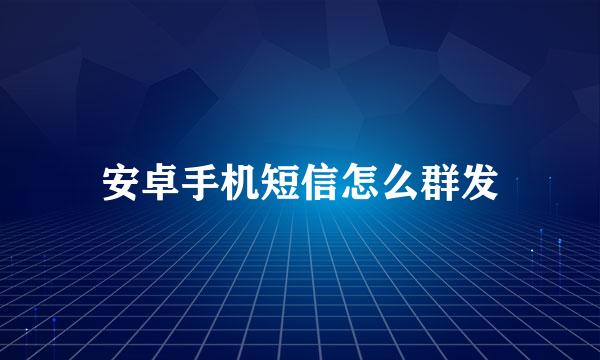 安卓手机短信怎么群发