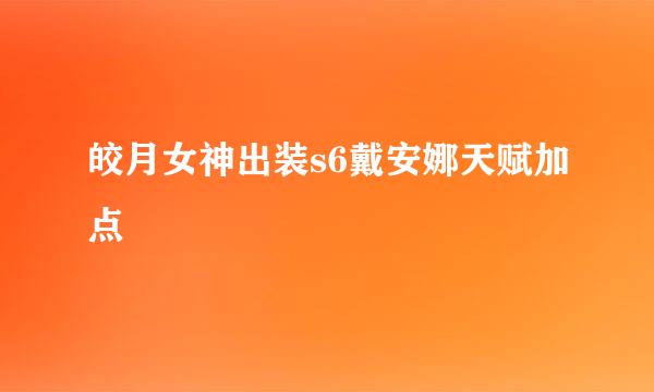 皎月女神出装s6戴安娜天赋加点