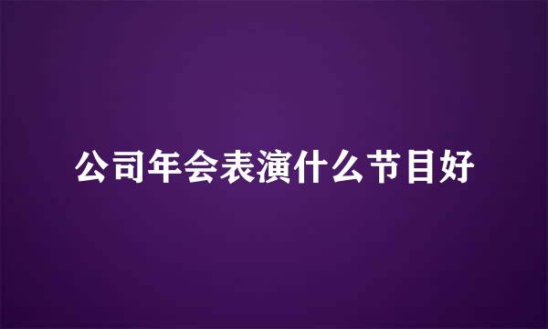 公司年会表演什么节目好