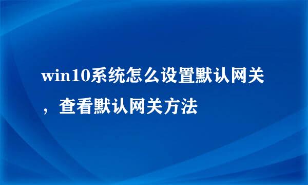 win10系统怎么设置默认网关，查看默认网关方法