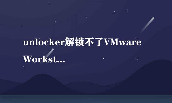 unlocker解锁不了VMware Workstation解决方法