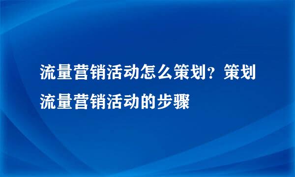 流量营销活动怎么策划？策划流量营销活动的步骤