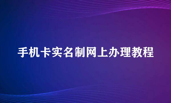 手机卡实名制网上办理教程