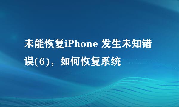 未能恢复iPhone 发生未知错误(6)，如何恢复系统