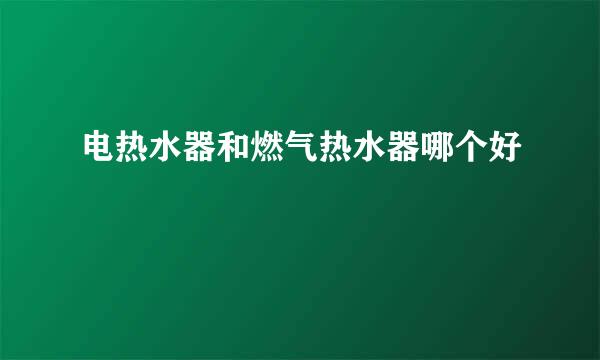 电热水器和燃气热水器哪个好