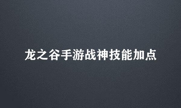 龙之谷手游战神技能加点