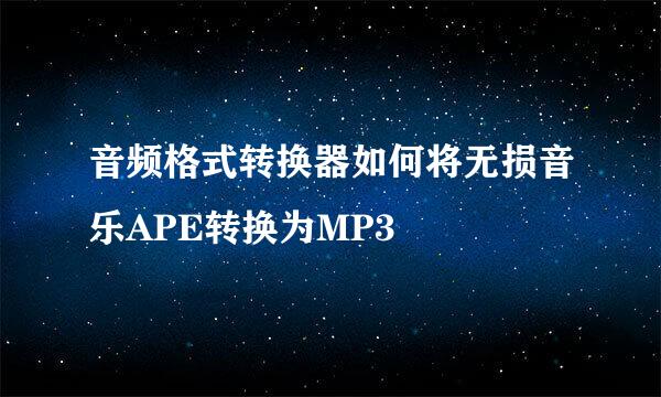 音频格式转换器如何将无损音乐APE转换为MP3