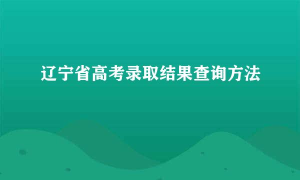 辽宁省高考录取结果查询方法