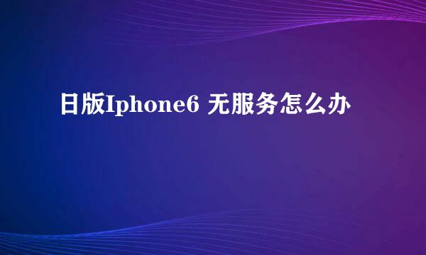 日版Iphone6 无服务怎么办