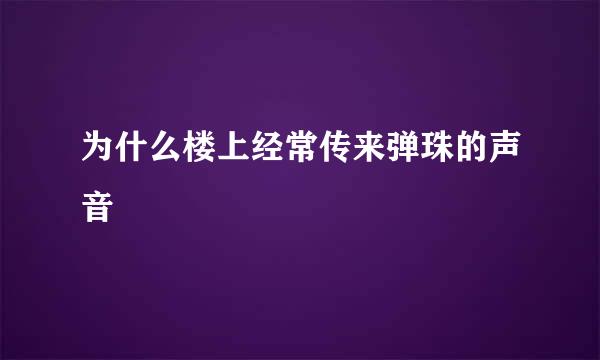 为什么楼上经常传来弹珠的声音