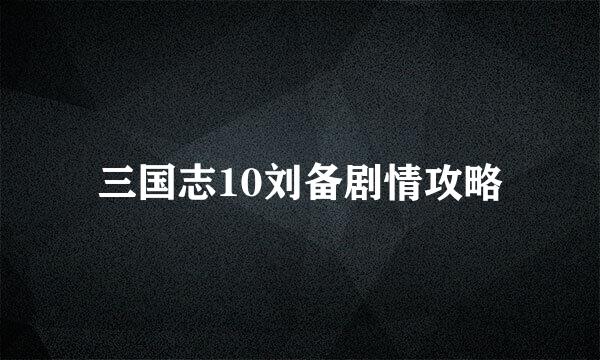 三国志10刘备剧情攻略