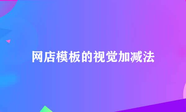 网店模板的视觉加减法