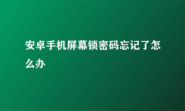 安卓手机屏幕锁密码忘记了怎么办