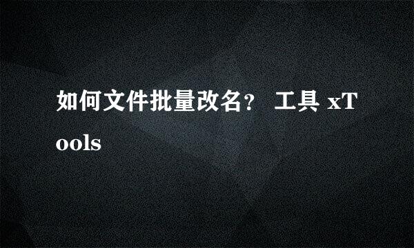 如何文件批量改名？ 工具 xTools