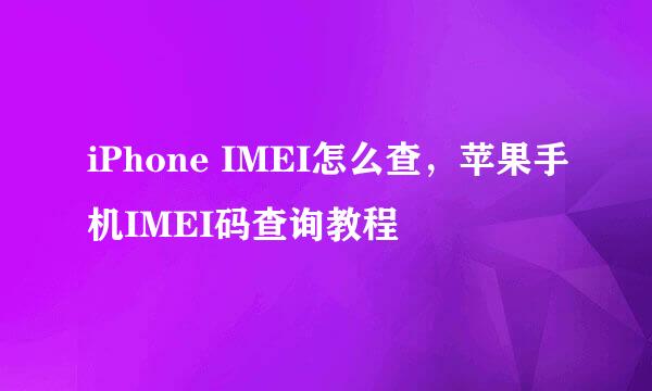 iPhone IMEI怎么查，苹果手机IMEI码查询教程