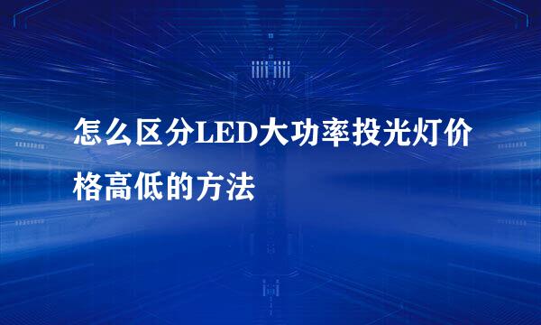 怎么区分LED大功率投光灯价格高低的方法