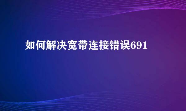 如何解决宽带连接错误691