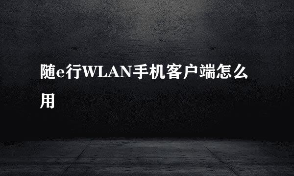 随e行WLAN手机客户端怎么用