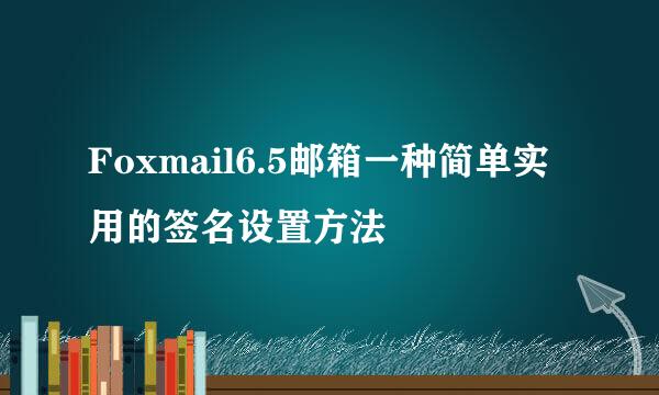 Foxmail6.5邮箱一种简单实用的签名设置方法