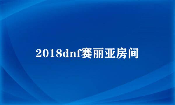 2018dnf赛丽亚房间